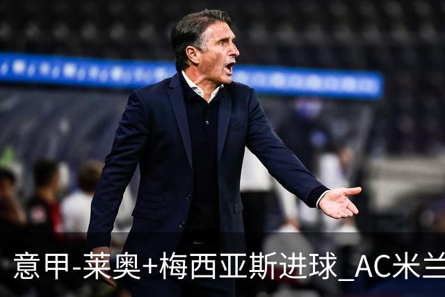 意甲-莱奥+梅西亚斯进球 AC米兰2-0止连平仍领跑