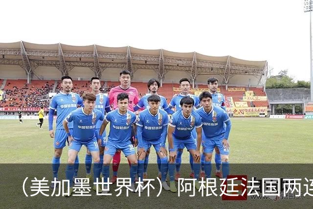 （美加墨世界杯）阿根廷法国两连胜提前出线 梅西登顶历史射手榜